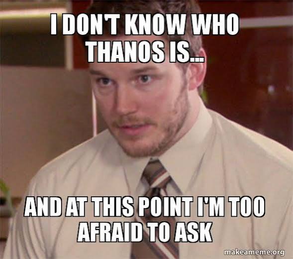 Meme: I don't know who Thanos is, and at this point I'm too afraid to ask